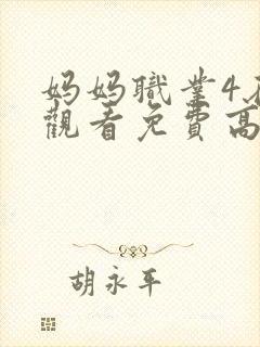 妈妈职业4在线观看免费高清电视剧全集