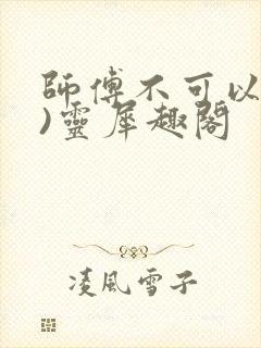 师傅不可以(限)灵犀趣阁封面