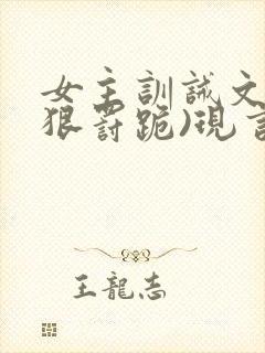 女主训诫文(超狠罚跪)现言笔趣阁