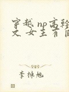 穿越 np高干文 女主有自杀倾向