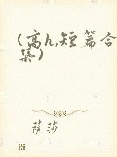 (高h,短篇合集)