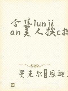 合集lunjian美人挨c总受双性