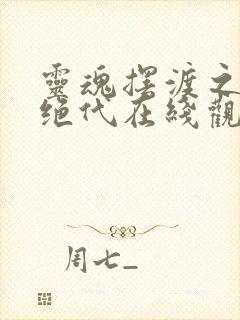 灵魂摆渡之风华绝代在线观看完整版