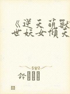 《逆天萌兽:绝世妖女倾天下