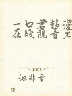 一口君动漫全集在线观看免费下载