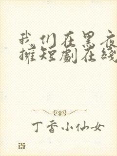 我们在黑夜中相拥短剧在线