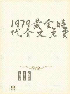 1979黄金时代全文免费阅读无弹窗封面