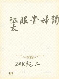 征服贵妇阔太官太