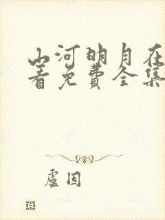 山河明月在线观看免费全集完整版