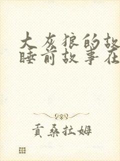 大灰狼的故事 睡前故事在线听