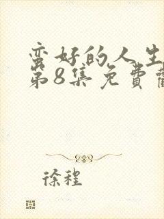 蛮好的人生全集第8集免费观看