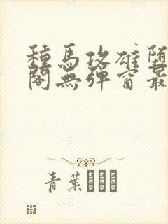 种马攻雄堕笔趣阁无弹窗最新更新内