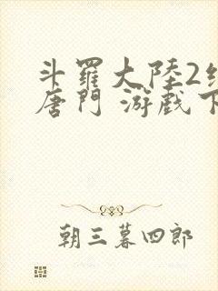 斗罗大陆2绝世唐门 游戏下载