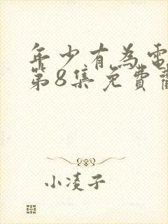 年少有为电视剧第8集免费观看完封面