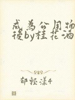 成为公用物品之后by桂花酒批发