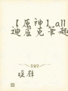 【原神】all迪卢克笔趣阁