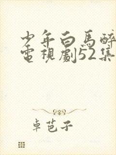 少年白马醉春风电视剧52集在线观看