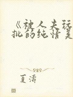 《被人夫玩坏嫩批的纯情美人(双性受)》