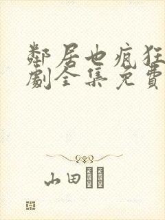 邻居也疯狂电视剧全集免费播放4