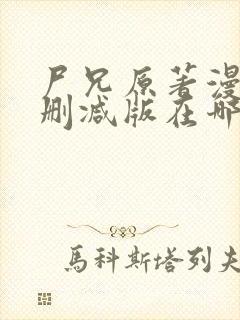 尸兄原著漫画未删减版在哪看啊