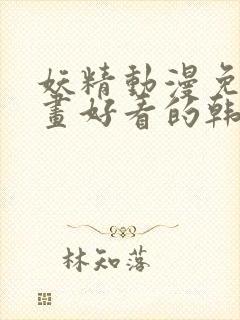 妖精动漫免费漫画好看的韩国漫画