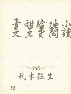 青甜给他小说全文免费阅读笔趣阁