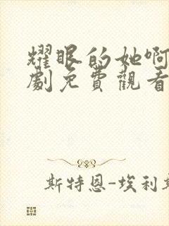 耀眼的她啊电视剧免费观看全集高清