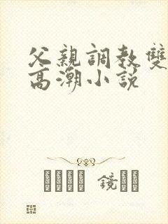 父亲调教双性人高潮小说