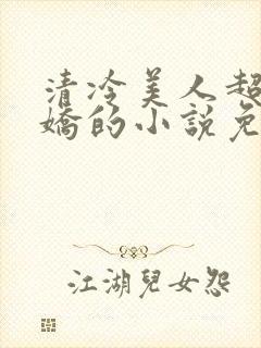 清冷美人超会撒娇的小说免费阅读