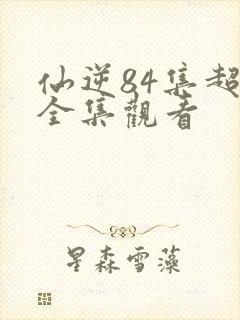 仙逆84集超清全集观看