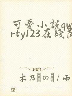 可爱小说qwerty123在线阅读笔趣阁