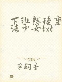 下班然后变成魔法少女txt