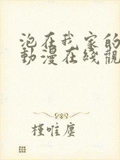 泡在我家的辣妹动漫在线观看全集免费播放