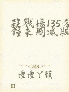 杀戮场135分钟未删减版免费观看