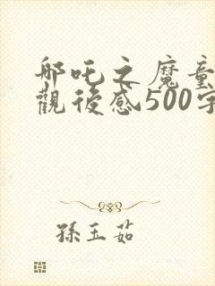 哪吒之魔童归来观后感500字