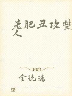 老肥丑攻双性美人