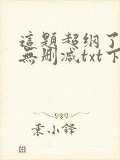 这题超纲了全文无删减txt下载
