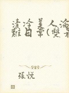 清冷美人沦落受难日常(双最新章节