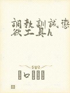 调教训诫惩罚泄欲工具h