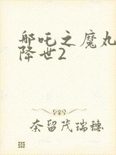 哪吒之魔丸魔童降世2