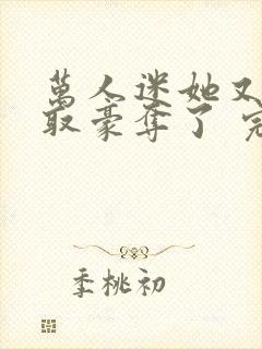 万人迷她又被强取豪夺了 完结