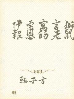 伊索寓言狮子和报恩的老鼠主