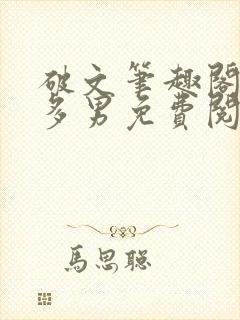 破文笔趣阁一女多男免费阅读微虐