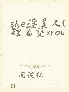 she淫美人(短篇双xrou