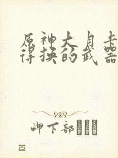 原神大月卡最值得换的武器