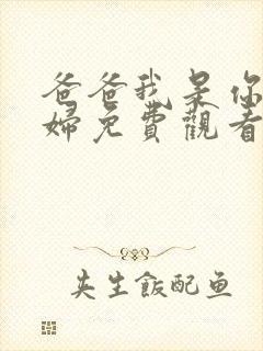 爸爸我是你儿媳妇免费观看电视剧第二集