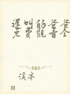 迟叫的爸爸短剧免费观看全集播放