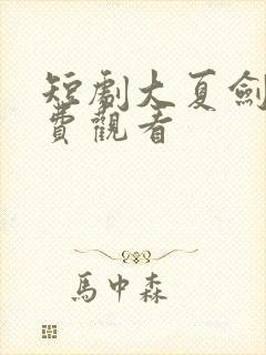 短剧大夏剑主免费观看