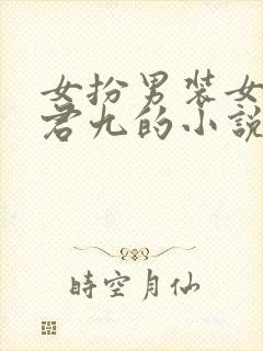 女扮男装女主叫君九的小说