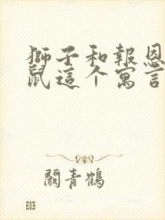 狮子和报恩的老鼠这个寓言故事告诉我们一个